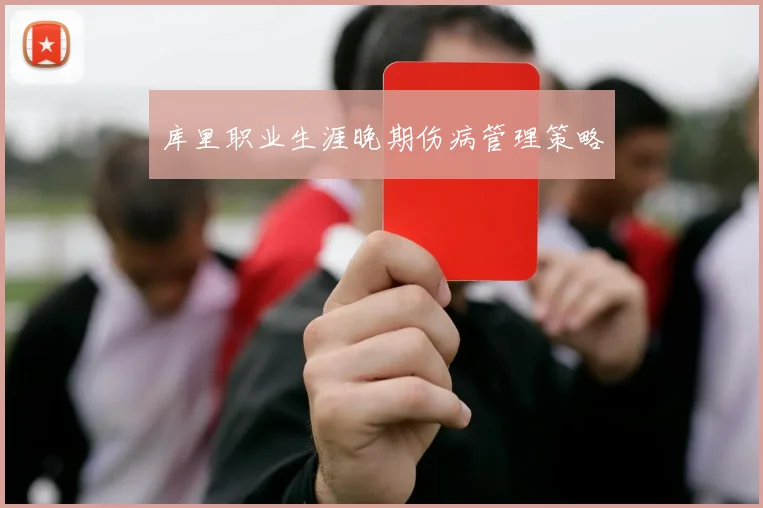 库里职业生涯晚期伤病管理策略