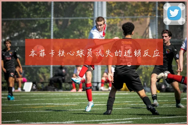 本菲卡核心球员流失的连锁反应