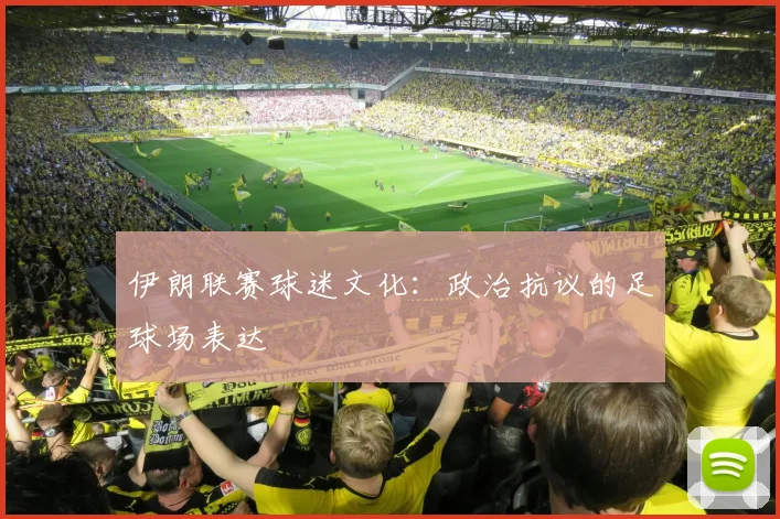 伊朗联赛球迷文化：政治抗议的足球场表达
