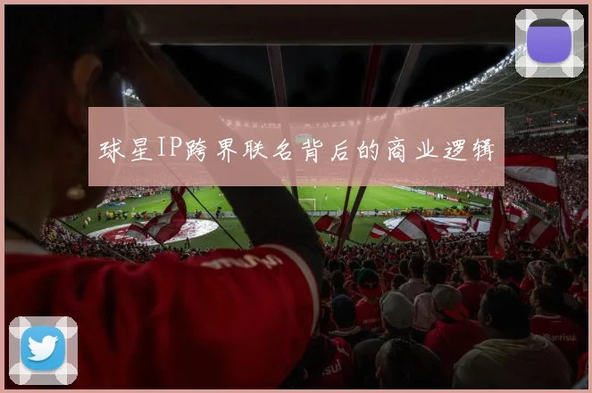 球星IP跨界联名背后的商业逻辑
