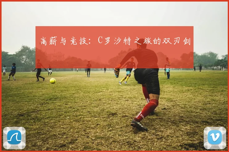 高薪与竞技：C罗沙特之旅的双刃剑