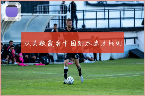 从吴敏霞看中国跳水选才机制