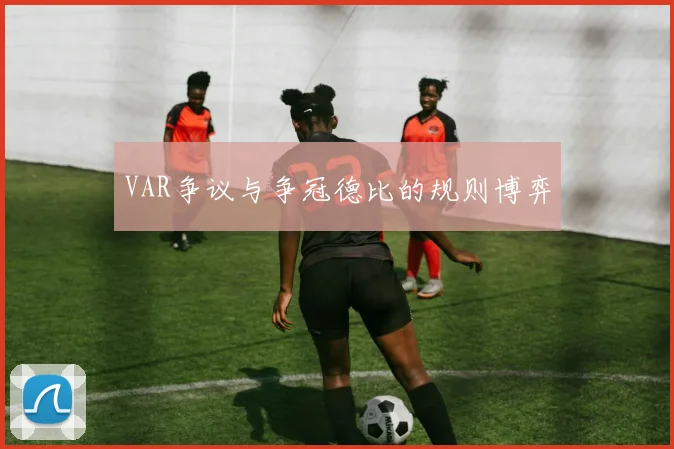 VAR争议与争冠德比的规则博弈