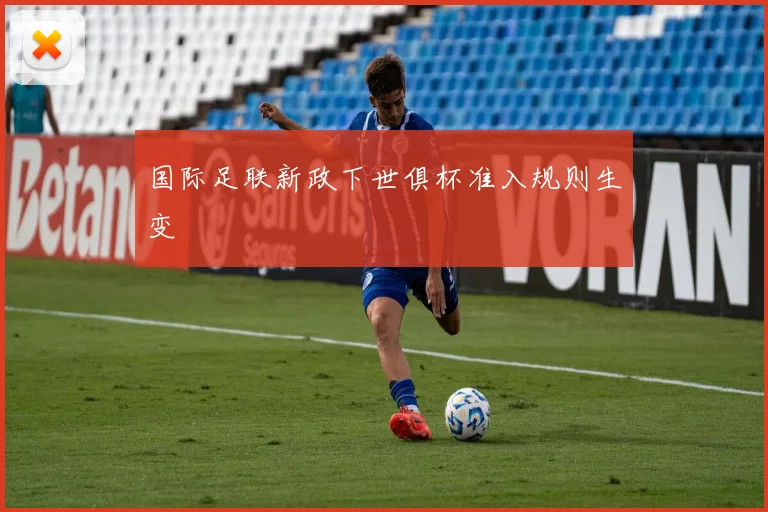 国际足联新政下世俱杯准入规则生变