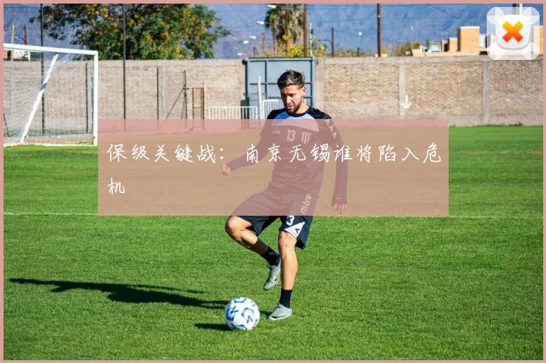 保级关键战：南京无锡谁将陷入危机