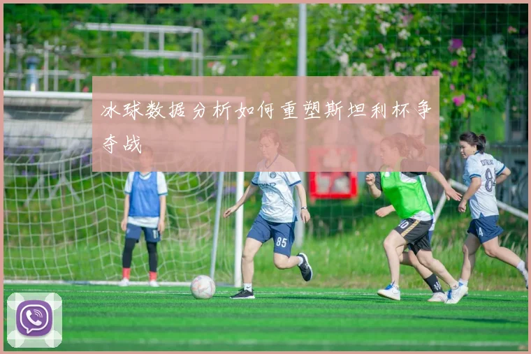 冰球数据分析如何重塑斯坦利杯争夺战