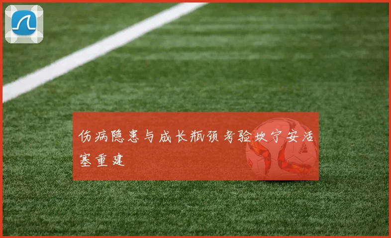 伤病隐患与成长瓶颈考验坎宁安活塞重建
