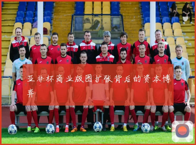 亚非杯商业版图扩张背后的资本博弈