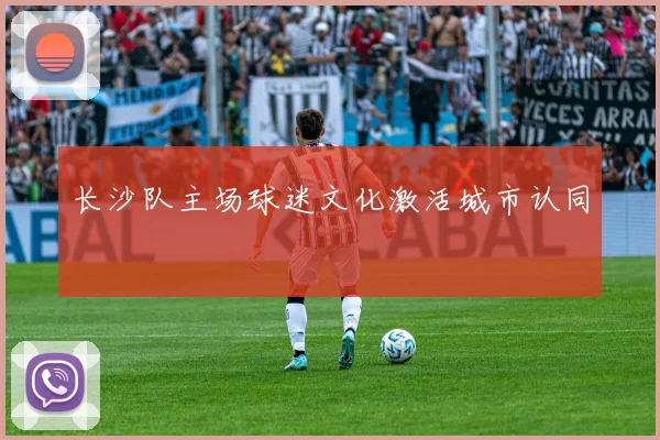 长沙队主场球迷文化激活城市认同