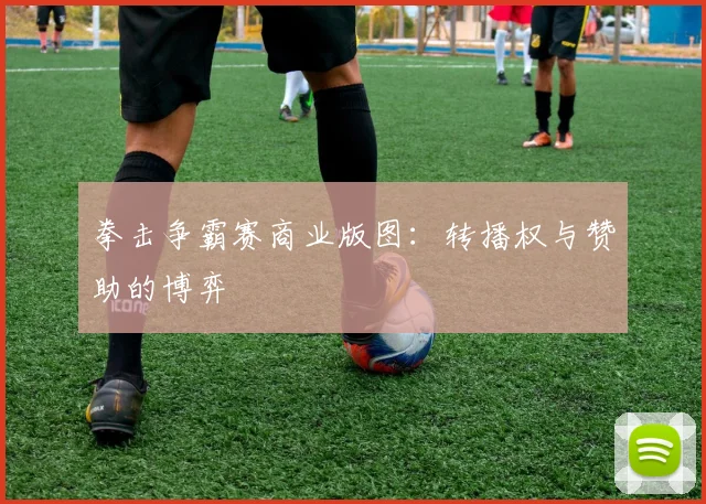 拳击争霸赛商业版图：转播权与赞助的博弈