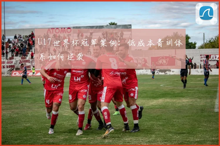 U17世界杯冠军案例：低成本青训体系如何逆袭