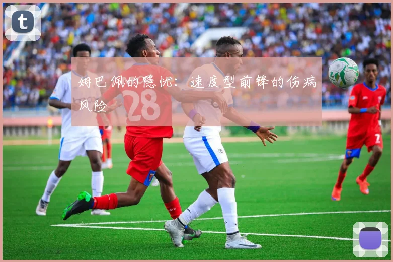 姆巴佩的隐忧：速度型前锋的伤病风险
