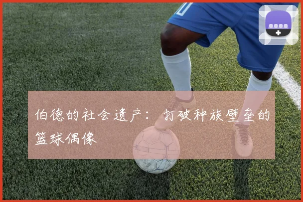 伯德的社会遗产：打破种族壁垒的篮球偶像