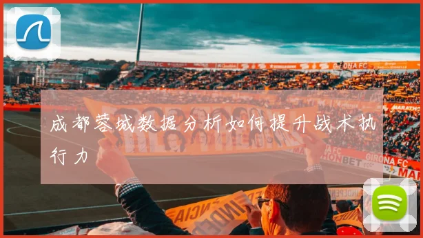 成都蓉城数据分析如何提升战术执行力